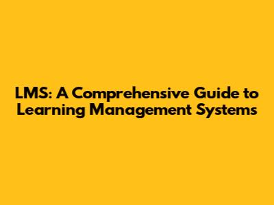 LMS: A Comprehensive Guide to Learning Management Systems
