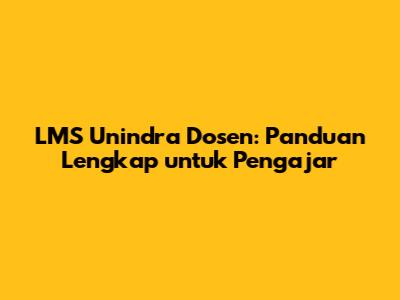 LMS Unindra Dosen: Panduan Lengkap untuk Pengajar