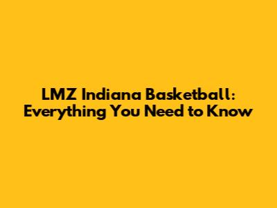 LMZ Indiana Basketball: Everything You Need to Know