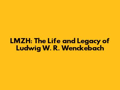 LMZH: The Life and Legacy of Ludwig W. R. Wenckebach