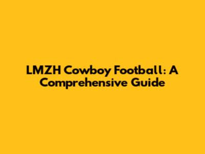 LMZH Cowboy Football: A Comprehensive Guide
