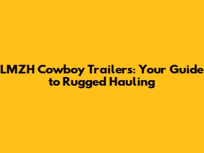 LMZH Cowboy Trailers: Your Guide to Rugged Hauling