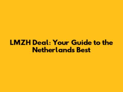 LMZH Deal: Your Guide to the Netherlands' Best