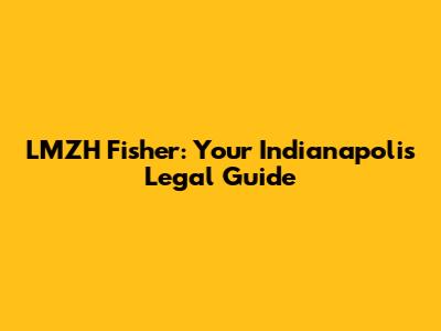 LMZH Fisher: Your Indianapolis Legal Guide