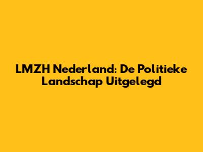LMZH Nederland: De Politieke Landschap Uitgelegd