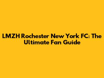 LMZH Rochester New York FC: The Ultimate Fan Guide
