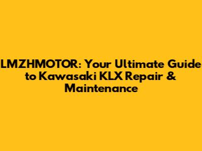 LMZHMOTOR: Your Ultimate Guide to Kawasaki KLX Repair & Maintenance