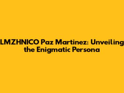 LMZHNICO Paz Martinez: Unveiling the Enigmatic Persona