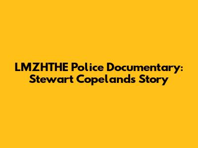 LMZHTHE Police Documentary: Stewart Copeland's Story