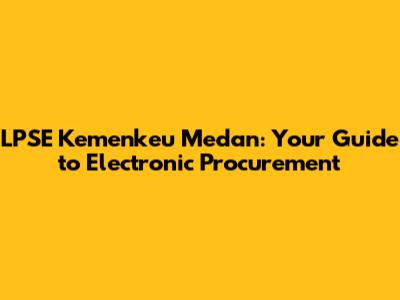 LPSE Kemenkeu Medan: Your Guide to Electronic Procurement
