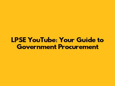 LPSE YouTube: Your Guide to Government Procurement