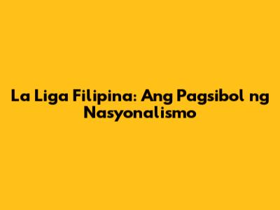 La Liga Filipina: Ang Pagsibol ng Nasyonalismo