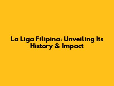 La Liga Filipina: Unveiling Its History & Impact