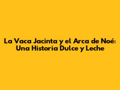 La Vaca Jacinta y el Arca de Noé: Una Historia Dulce y Leche