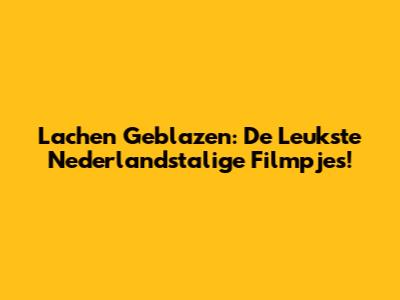 Lachen Geblazen: De Leukste Nederlandstalige Filmpjes!