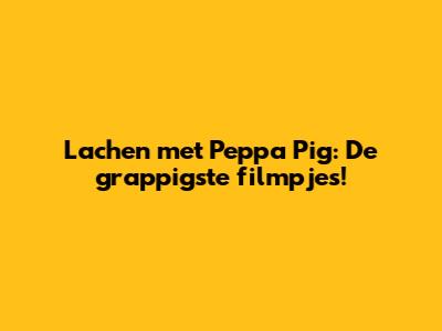 Lachen met Peppa Pig: De grappigste filmpjes!
