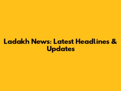 Ladakh News: Latest Headlines & Updates