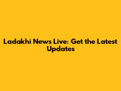 Ladakhi News Live: Get the Latest Updates