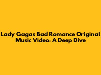 Lady Gaga's "Bad Romance" Original Music Video: A Deep Dive