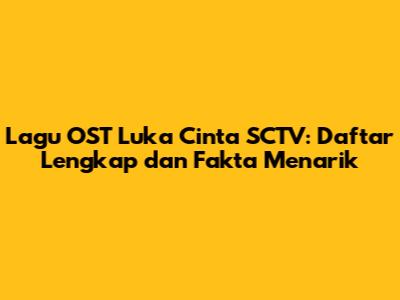 Lagu OST Luka Cinta SCTV: Daftar Lengkap dan Fakta Menarik