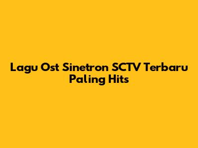 Lagu Ost Sinetron SCTV Terbaru Paling Hits