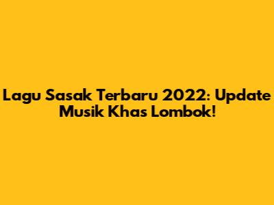 Lagu Sasak Terbaru 2022: Update Musik Khas Lombok!