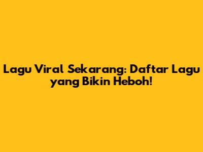 Lagu Viral Sekarang: Daftar Lagu yang Bikin Heboh!