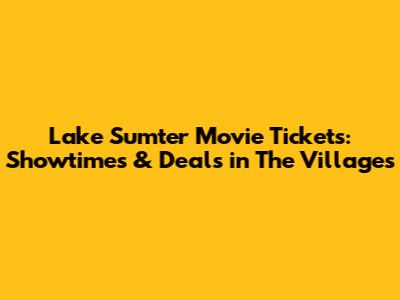 Lake Sumter Movie Tickets: Showtimes & Deals in The Villages