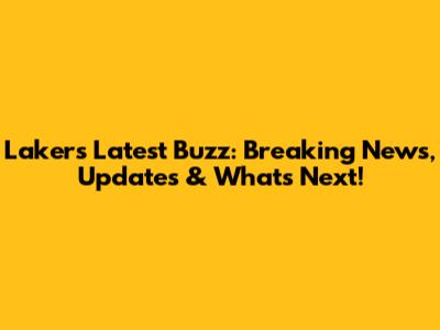 Lakers' Latest Buzz: Breaking News, Updates & What's Next!