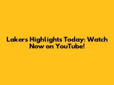 Lakers Highlights Today: Watch Now on YouTube!
