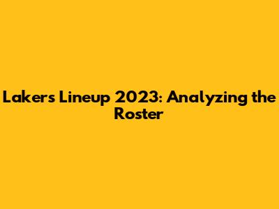 Lakers Lineup 2023: Analyzing the Roster