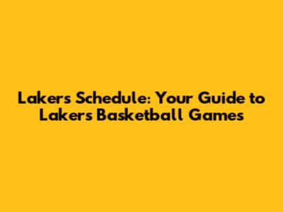 Lakers Schedule: Your Guide to Lakers Basketball Games