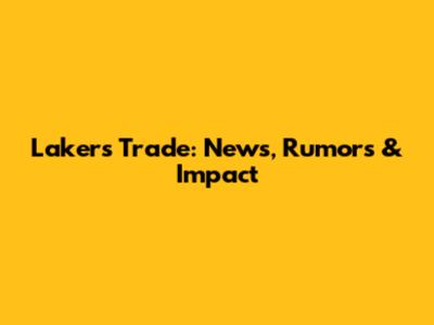 Lakers Trade: News, Rumors & Impact