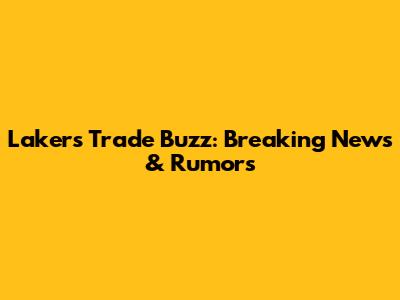 Lakers Trade Buzz: Breaking News & Rumors