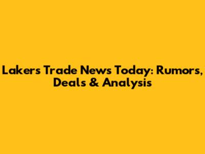 Lakers Trade News Today: Rumors, Deals & Analysis