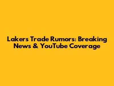 Lakers Trade Rumors: Breaking News & YouTube Coverage