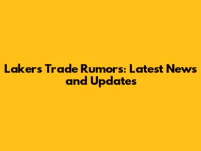 Lakers Trade Rumors: Latest News and Updates