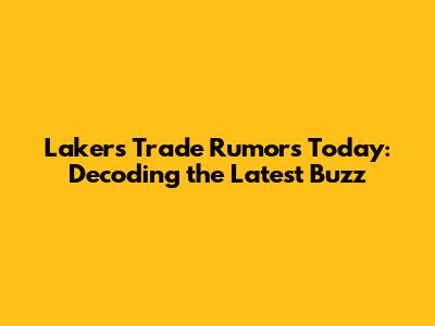 Lakers Trade Rumors Today: Decoding the Latest Buzz