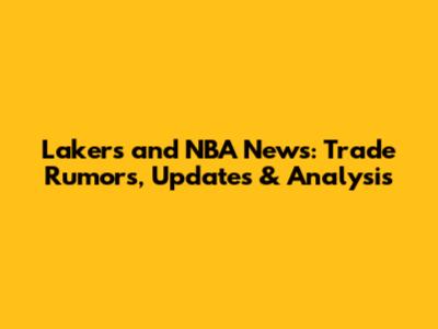 Lakers and NBA News: Trade Rumors, Updates & Analysis