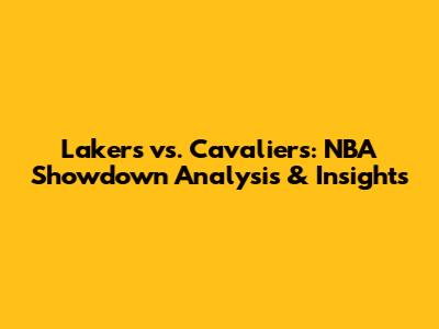 Lakers vs. Cavaliers: NBA Showdown Analysis & Insights