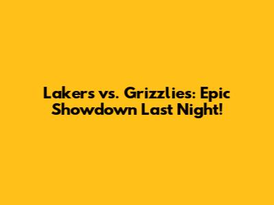 Lakers vs. Grizzlies: Epic Showdown Last Night!