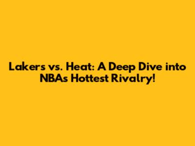 Lakers vs. Heat: A Deep Dive into NBA's Hottest Rivalry!