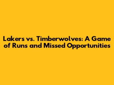 Lakers vs. Timberwolves: A Game of Runs and Missed Opportunities