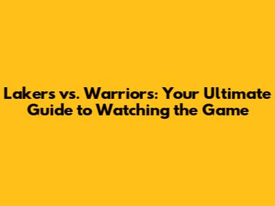Lakers vs. Warriors: Your Ultimate Guide to Watching the Game