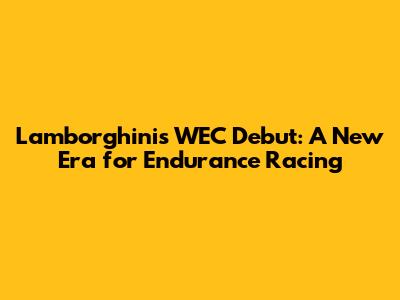 Lamborghini's WEC Debut: A New Era for Endurance Racing