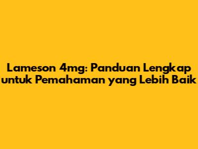 Lameson 4mg: Panduan Lengkap untuk Pemahaman yang Lebih Baik