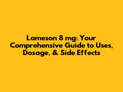 Lameson 8 mg: Your Comprehensive Guide to Uses, Dosage, & Side Effects