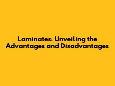 Laminates: Unveiling the Advantages and Disadvantages