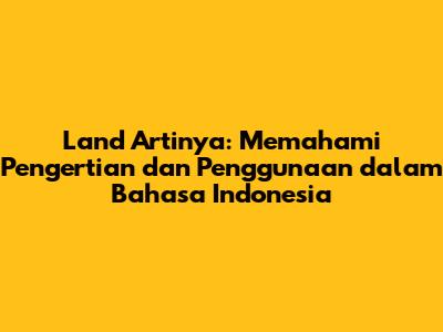 Land Artinya: Memahami Pengertian dan Penggunaan dalam Bahasa Indonesia