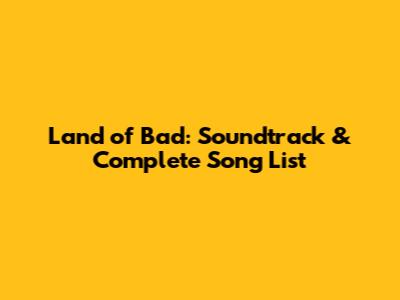 Land of Bad: Soundtrack & Complete Song List